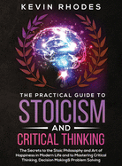 The Practical Guide to Stoicism and Critical Thinking: The Secrets to the Stoic Philosophy and Art of Happiness in Modern Life and to Mastering Critical Thinking, Decision Making and Problem Solving