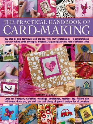 The Practical Handbook of Card Making: 200 Step-By-Step Techniques and Projects with 1100 Photographs - A Comprehensive Course in Making Cards, Envelopes, Invitations, Tags and Papers in a Host of Different Styles - Owen, Cheryl