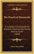 The Practical Housewife: A Complete Encyclopedia of Domestic Economy and Family Medical Guide (1860)