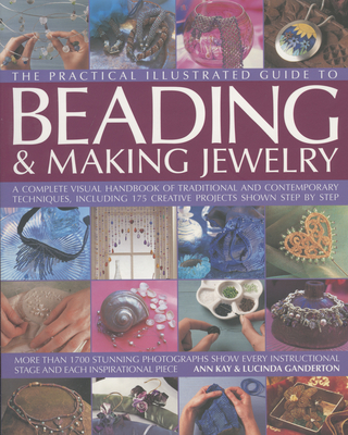 The Practical Illustrated Guide to Beading & Making Jewellery: A Complete Illustrated Guide to Traditional and Contemporary Techniques, Including 175 Creative Projects Shown Step by Step - Kay, Ann, and Ganderton, Lucinda