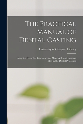 The Practical Manual of Dental Casting [electronic Resource]: Being the Recorded Experiences of Many Able and Eminent Men in the Dental Profession - University of Glasgow Library (Creator)