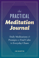 The Practical Meditation Journal: Daily Meditations and Prompts to Find Calm in Everyday Chaos