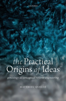 The Practical Origins of Ideas: Genealogy as Conceptual Reverse-Engineering - Queloz, Matthieu
