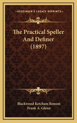 The Practical Speller and Definer (1897) - Benson, Blackwood Ketcham, and Glenn, Frank A