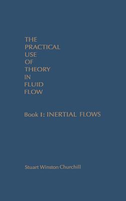 The Practical Use of Theory in Fluid Flow Book 1: Inertial Flows - Churchill, Stuart Winston