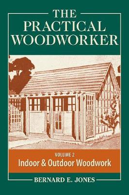 The Practical Woodworker, Volume 2: A Complete Guide to the Art and Practice of Woodworking: Indoor & Outdoor Woodwork - Jones, Bernard E (Editor)