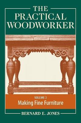 The Practical Woodworker, Volume 3: Making Fine Furniture - Jones, Bernard E (Editor)