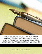The Practical Works of Richard Baxter: With a Life of the Author and a Critical Examination of His Writings by William Orme, Volume 13