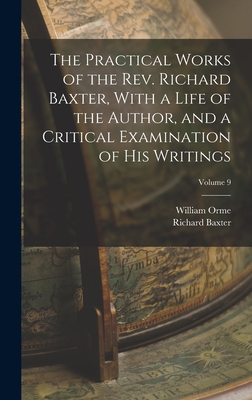 The Practical Works of the Rev. Richard Baxter, With a Life of the Author, and a Critical Examination of his Writings; Volume 9 - Orme, William, and Baxter, Richard