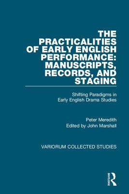 The Practicalities of Early English Performance: Manuscripts, Records, and Staging: Shifting Paradigms in Early English Drama Studies - Meredith, Peter, and Marshall, John (Editor)