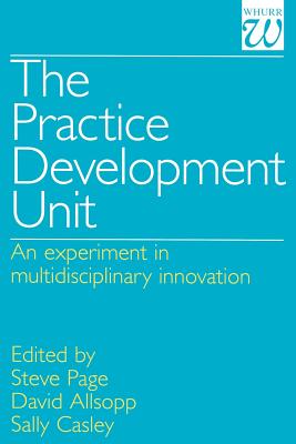 The Practice Development Unit: An Experiment in Multi-Disciplinary Innovation - Page, Steve (Editor), and Allsopp, David (Editor), and Casley, Sally (Editor)