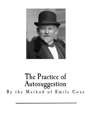 The Practice of Autosuggestion: By the Method of Emile Coue - Coue, Emile (Foreword by), and Brooks, C Harry