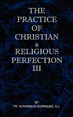 The Practice of Christian and Religious Perfection Vol III - Rodriguez, Sj Alphonsus, Fr.