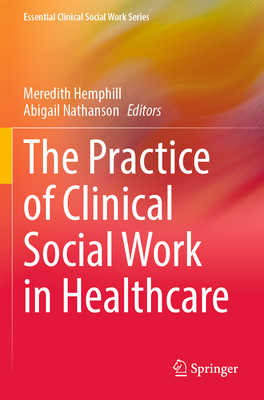 The Practice of Clinical Social Work in Healthcare - Hemphill, Meredith (Editor), and Nathanson, Abigail (Editor)