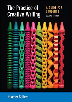 The Practice of Creative Writing: A Guide for Students - Sellers, Heather