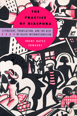 The Practice of Diaspora: Literature, Translation, and the Rise of Black Internationalism - Edwards, Brent Hayes