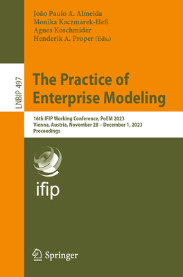 The Practice of Enterprise Modeling: 16th IFIP Working Conference, PoEM 2023, Vienna, Austria, November 28 - December 1, 2023, Proceedings - Almeida, Joo Paulo A. (Editor), and Kaczmarek-He, Monika (Editor), and Koschmider, Agnes (Editor)