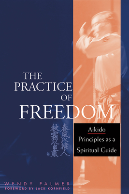 The Practice of Freedom: Aikido Principles as a Spiritual Guide - Palmer, Wendy