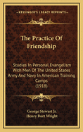 The Practice of Friendship; Studies in Personal Evangelism with Men of the United States Army and Navy in American Training Camps