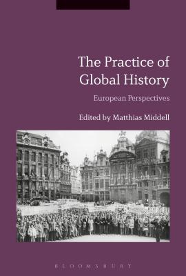 The Practice of Global History: European Perspectives - Middell, Matthias (Editor)