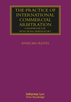 The Practice of International Commercial Arbitration: A Handbook for Hong Kong Arbitrators - Reyes, Anselmo