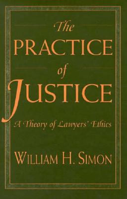 The Practice of Justice: A Theory of Lawyers' Ethics - Simon, William H