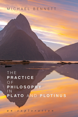 The Practice of Philosophy in Plato and Plotinus - Bennett, Michael