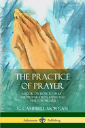 The Practice of Prayer: A Book on How to Pray - The Preparation, Faith and Time for Prayer