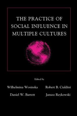 The Practice of Social influence in Multiple Cultures - Wosinska, Wilhelmina (Editor), and Cialdini, Robert B., PhD (Editor), and Barrett, Daniel W. (Editor)