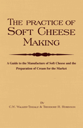 The Practice of Soft Cheesemaking - A Guide to the Manufacture of Soft Cheese and the Preparation of Cream for the Market: Read Country Book