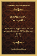The Practice Of Somapathy: Its Practical Application To The Various Diseases Of The Human Body (1913)