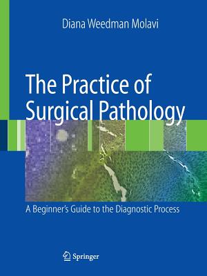 The Practice of Surgical Pathology: A Beginner's Guide to the Diagnostic Process - Molavi, Diana Weedman