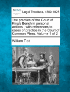 The Practice of the Court of King's Bench in Personal Actions: With References to Cases of Practice in the Court of Common Pleas; Volume 1