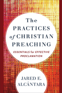 The Practices of Christian Preaching: Essentials for Effective Proclamation