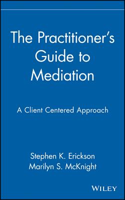 The Practitioner's Guide to Mediation: A Client Centered Approach - Erickson, Stephen K, and McKnight, Marilyn S