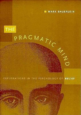 The Pragmatic Mind: Explorations in the Psychology of Belief - Bauerlein, Mark