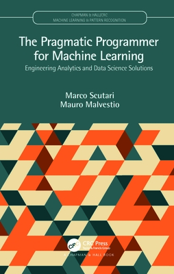 The Pragmatic Programmer for Machine Learning: Engineering Analytics and Data Science Solutions - Scutari, Marco, and Malvestio, Mauro