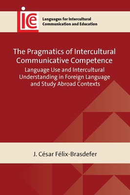 The Pragmatics of Intercultural Communicative Competence: Language Use and Intercultural Understanding in Foreign Language and Study Abroad Contexts - Flix-Brasdefer, J Csar