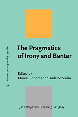 The Pragmatics of Irony and Banter - Jobert, Manuel (Editor), and Sorlin, Sandrine (Editor)