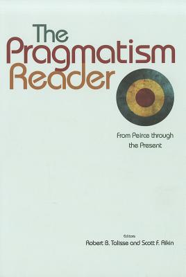 The Pragmatism Reader: From Peirce Through the Present - Talisse, Robert B (Editor), and Aikin, Scott F (Editor)