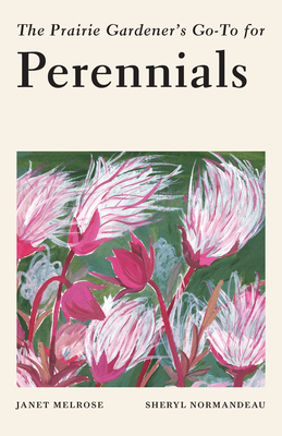 The Prairie Gardener's Go-To Guide for Perennials - Melrose, Janet, and Normandeau, Sheryl