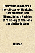 The Prairie Provinces; a Short History of Manitoba, Saskatchewan, and Alberta, Being a Revision of "A History of Manitoba and the North-West Territories". For Use in Public Schools