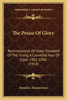 The Praise Of Glory: Reminiscences Of Sister Elizabeth Of The Trinity, A Carmelite Nun Of Dijon, 1901-1906 (1914) - Zimmerman, Benedict (Introduction by)