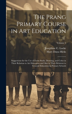 The Prang Primary Course in Art Education: Suggestions for the Use of Form Study, Drawing, and Color in Their Relation to Art Education and Also in Their Relation to General Education in Primary Schools; Volume 2 - Hicks, Mary Dana, and Locke, Josephine C