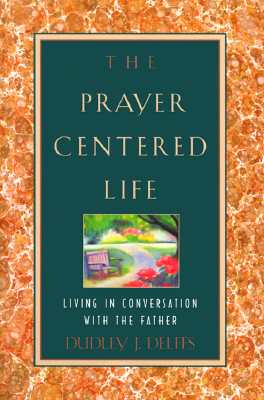 The Prayer-Centered Life: Living in Communion with the Father - Delffs, Dudley J