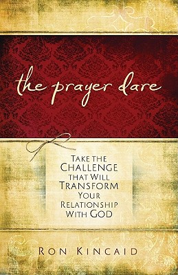 The Prayer Dare: Take the Challenge That Will Transform Your Relationship with God - Kincaid, Ron