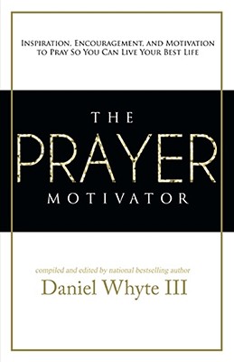 The Prayer Motivator: Inspiration, Encouragement, and Motivation to Pray So You Can Live Your Best Life - Whyte, Daniel, III