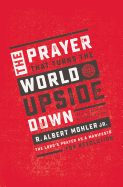 The Prayer That Turns the World Upside Down: The Lord's Prayer as a Manifesto for Revolution