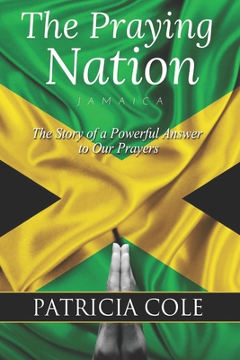 The Praying Nation: Jamaica: The Story of a Powerful Answer to Our Prayers - Lowe, Derville (Editor), and Williams, Lee (Editor), and Cole, Patricia