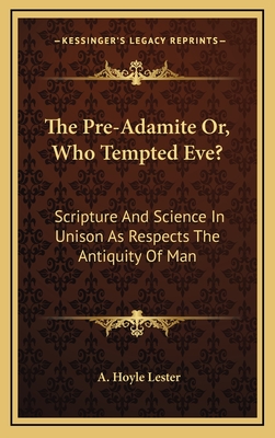 The Pre-Adamite Or, Who Tempted Eve?: Scripture and Science in Unison as Respects the Antiquity of Man - Lester, A Hoyle